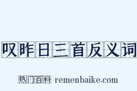 叹昨日三首反义词是什么意思的图片